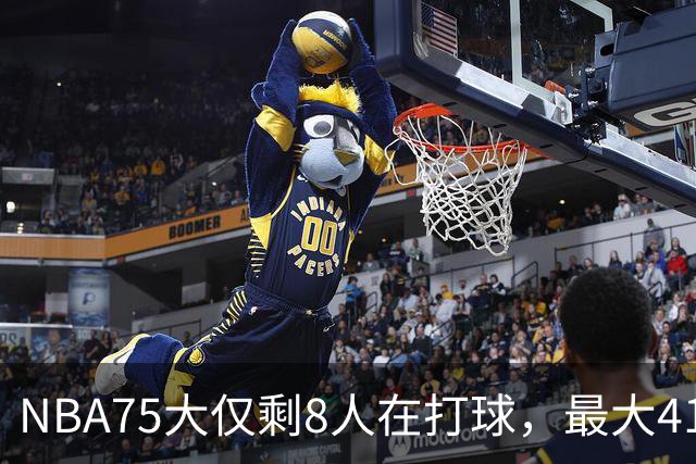 NBA75大仅剩8人在打球，最大41岁，最小31岁，一个时代正在谢幕